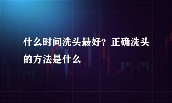 什么时间洗头最好？正确洗头的方法是什么