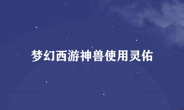 梦幻西游神兽使用灵佑