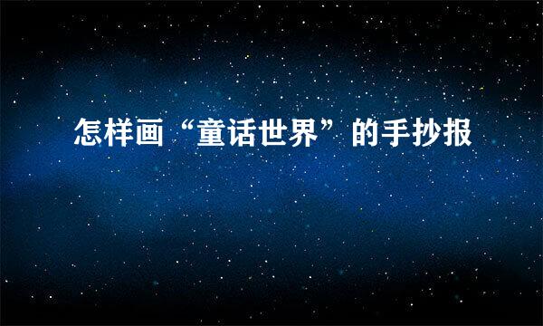 怎样画“童话世界”的手抄报