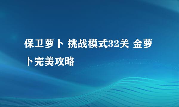 保卫萝卜 挑战模式32关 金萝卜完美攻略