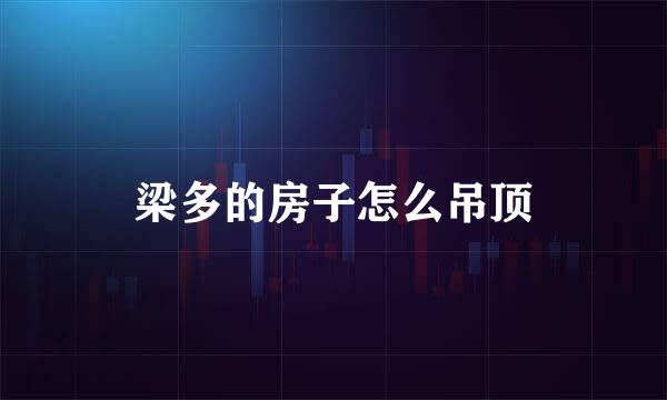 梁多的房子怎么吊顶
