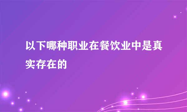 以下哪种职业在餐饮业中是真实存在的