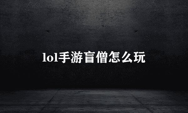 lol手游盲僧怎么玩