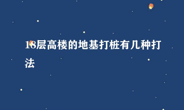 18层高楼的地基打桩有几种打法