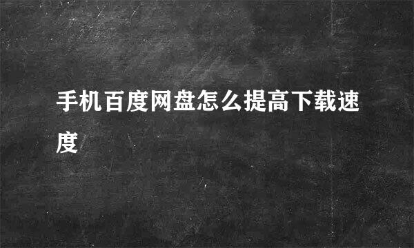 手机百度网盘怎么提高下载速度