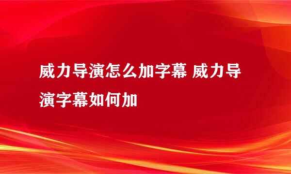 威力导演怎么加字幕 威力导演字幕如何加