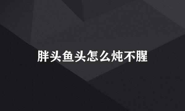 胖头鱼头怎么炖不腥