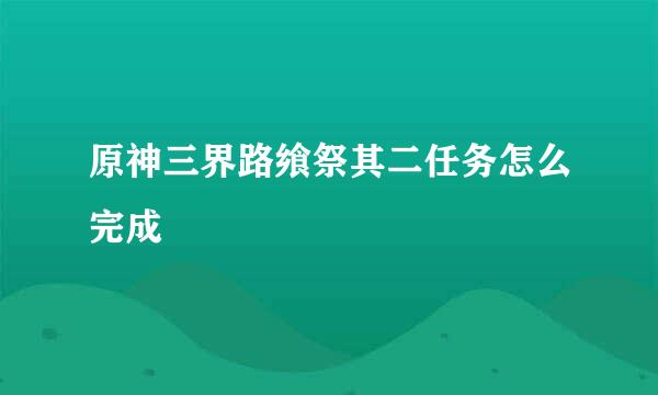 原神三界路飨祭其二任务怎么完成