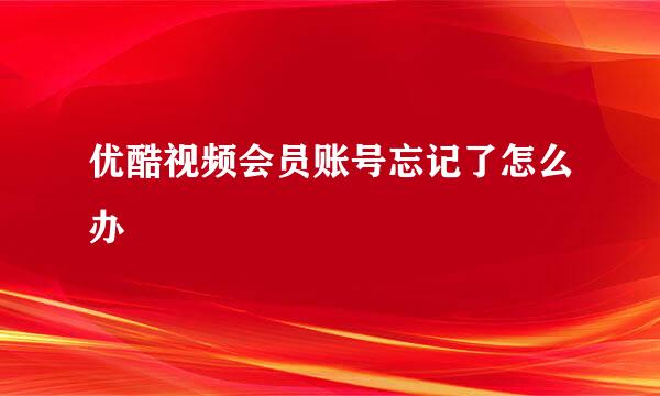 优酷视频会员账号忘记了怎么办