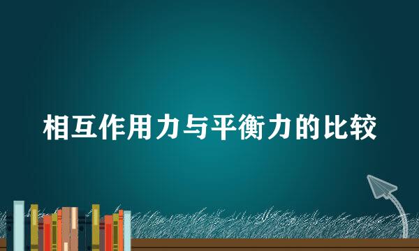 相互作用力与平衡力的比较