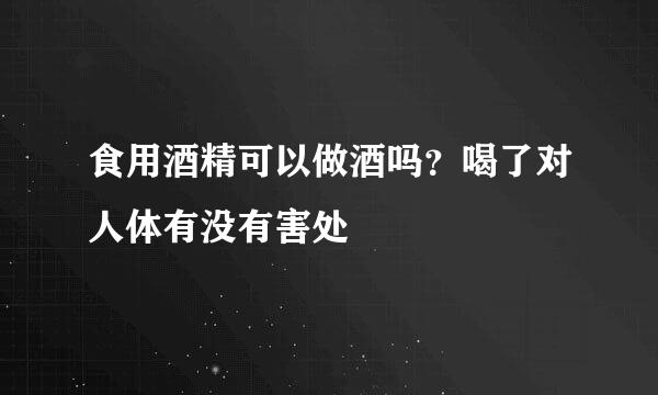 食用酒精可以做酒吗？喝了对人体有没有害处