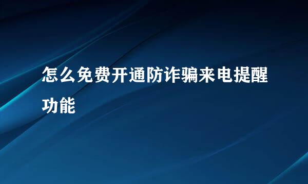 怎么免费开通防诈骗来电提醒功能