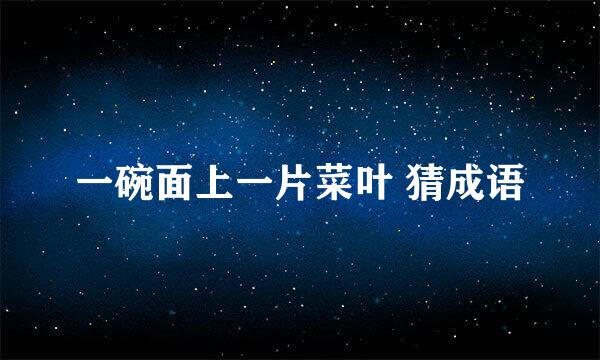 一碗面上一片菜叶 猜成语