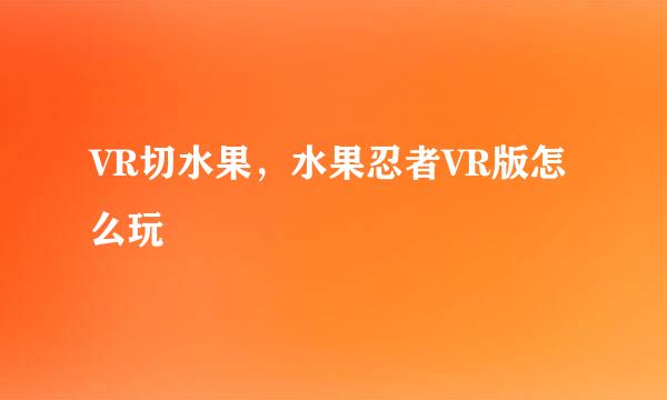 VR切水果，水果忍者VR版怎么玩