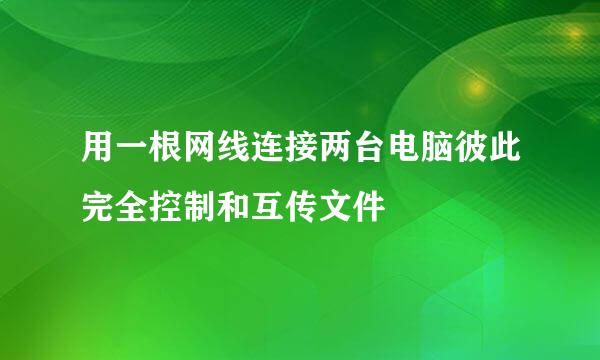 用一根网线连接两台电脑彼此完全控制和互传文件
