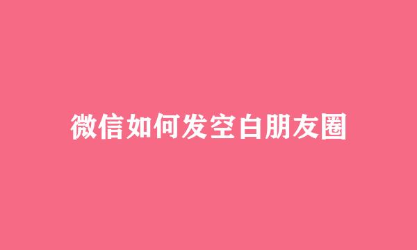 微信如何发空白朋友圈