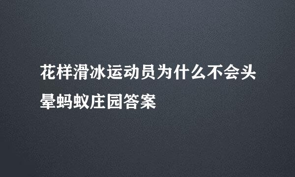 花样滑冰运动员为什么不会头晕蚂蚁庄园答案