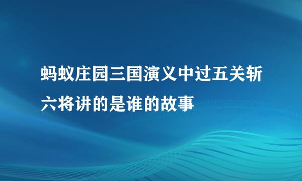 蚂蚁庄园三国演义中过五关斩六将讲的是谁的故事