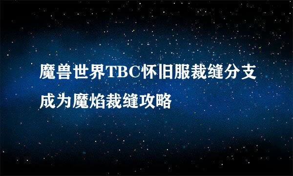 魔兽世界TBC怀旧服裁缝分支成为魔焰裁缝攻略