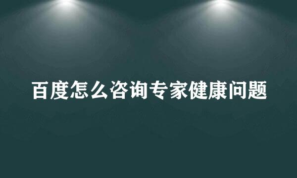 百度怎么咨询专家健康问题