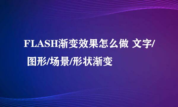 FLASH渐变效果怎么做 文字/ 图形/场景/形状渐变