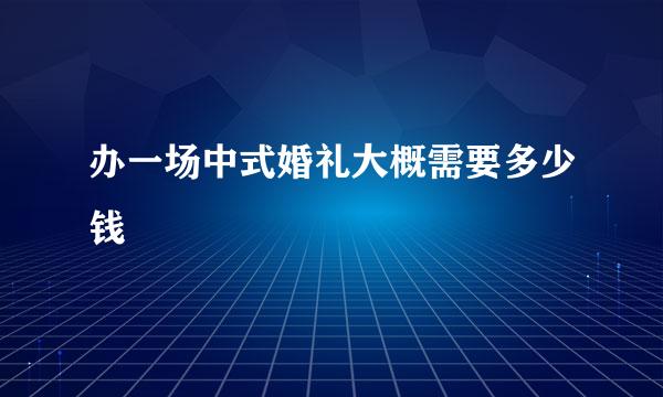 办一场中式婚礼大概需要多少钱