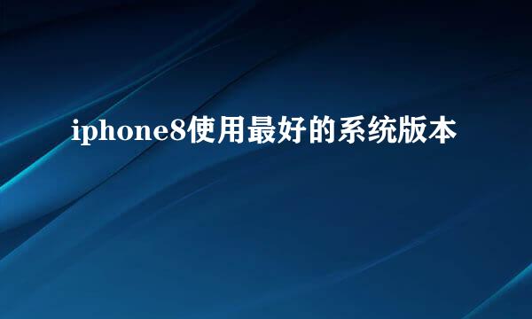 iphone8使用最好的系统版本