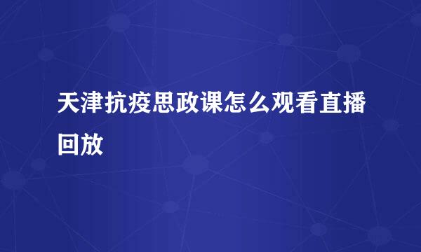 天津抗疫思政课怎么观看直播回放