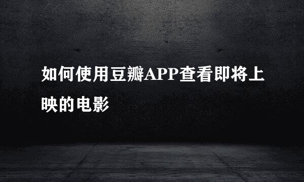 如何使用豆瓣APP查看即将上映的电影