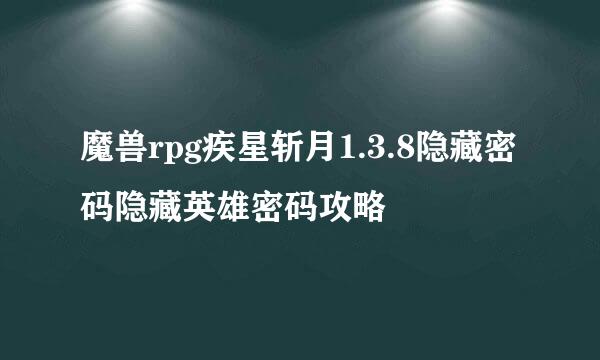 魔兽rpg疾星斩月1.3.8隐藏密码隐藏英雄密码攻略