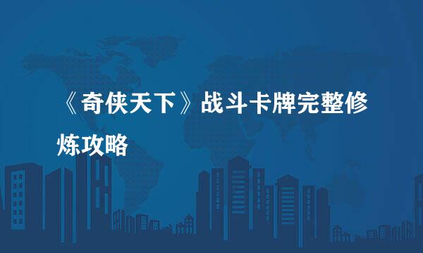 《奇侠天下》战斗卡牌完整修炼攻略
