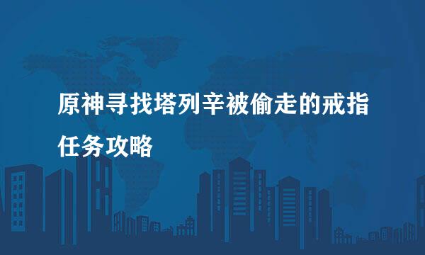 原神寻找塔列辛被偷走的戒指任务攻略