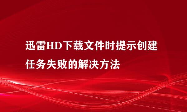 迅雷HD下载文件时提示创建任务失败的解决方法