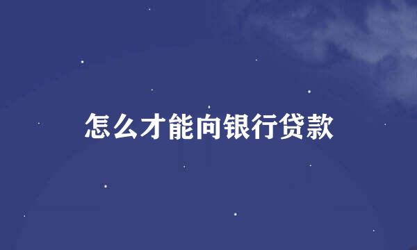 怎么才能向银行贷款