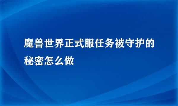 魔兽世界正式服任务被守护的秘密怎么做