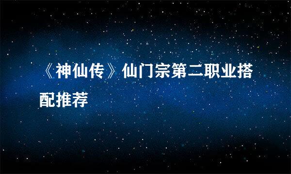 《神仙传》仙门宗第二职业搭配推荐