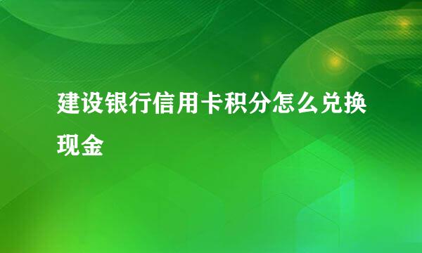 建设银行信用卡积分怎么兑换现金