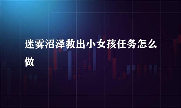 迷雾沼泽救出小女孩任务怎么做