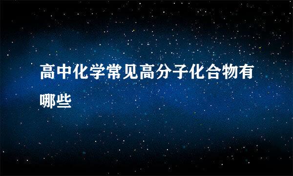 高中化学常见高分子化合物有哪些