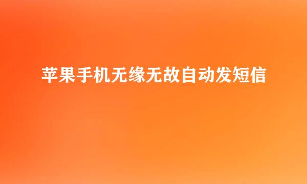 苹果手机无缘无故自动发短信