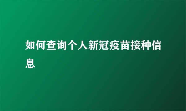 如何查询个人新冠疫苗接种信息