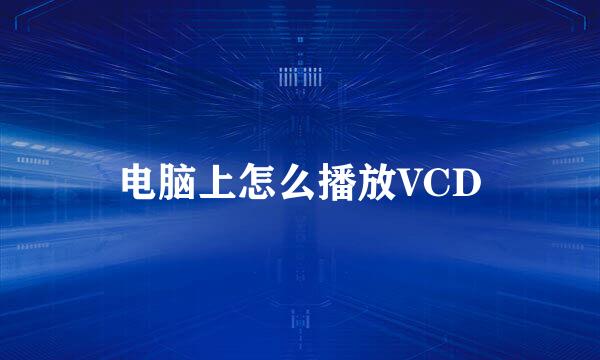 电脑上怎么播放VCD