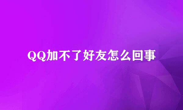 QQ加不了好友怎么回事
