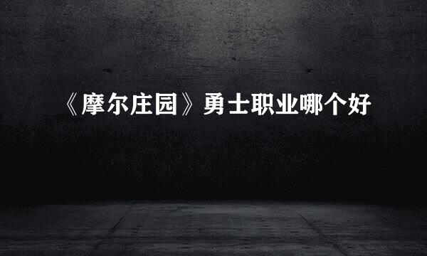 《摩尔庄园》勇士职业哪个好