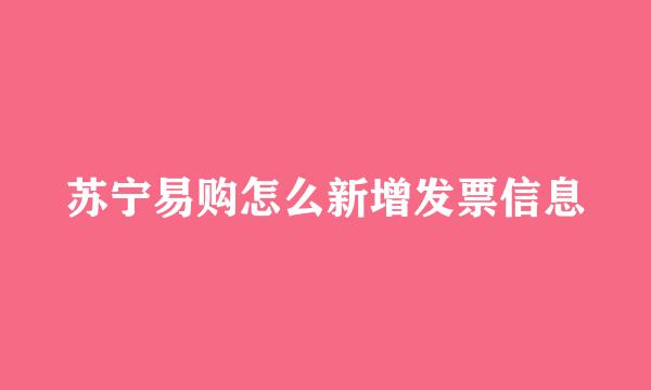 苏宁易购怎么新增发票信息