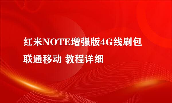 红米NOTE增强版4G线刷包 联通移动 教程详细