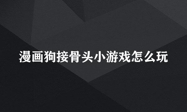 漫画狗接骨头小游戏怎么玩