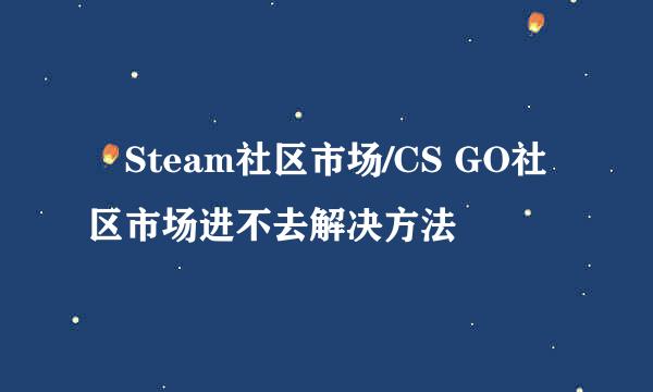 ​Steam社区市场/CS GO社区市场进不去解决方法