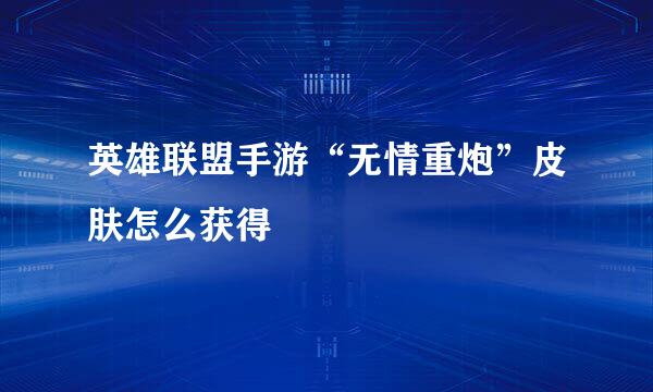 英雄联盟手游“无情重炮”皮肤怎么获得