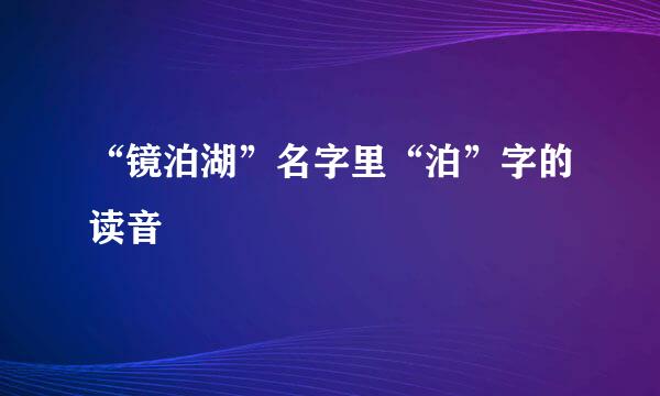 “镜泊湖”名字里“泊”字的读音